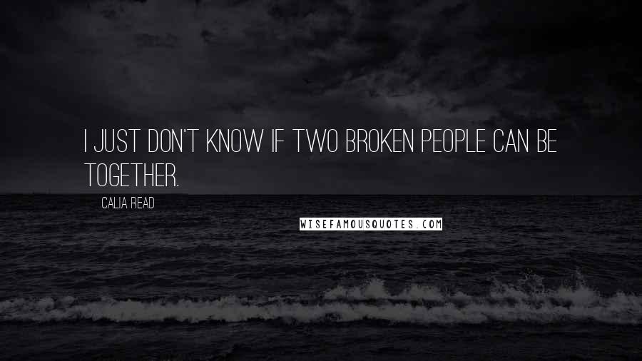 Calia Read Quotes: I just don't know if two broken people can be together.