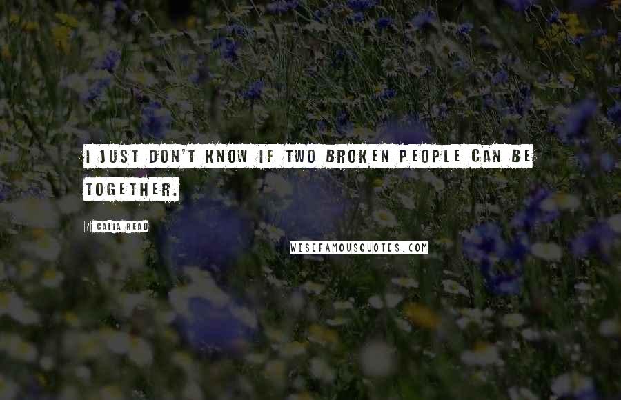 Calia Read Quotes: I just don't know if two broken people can be together.