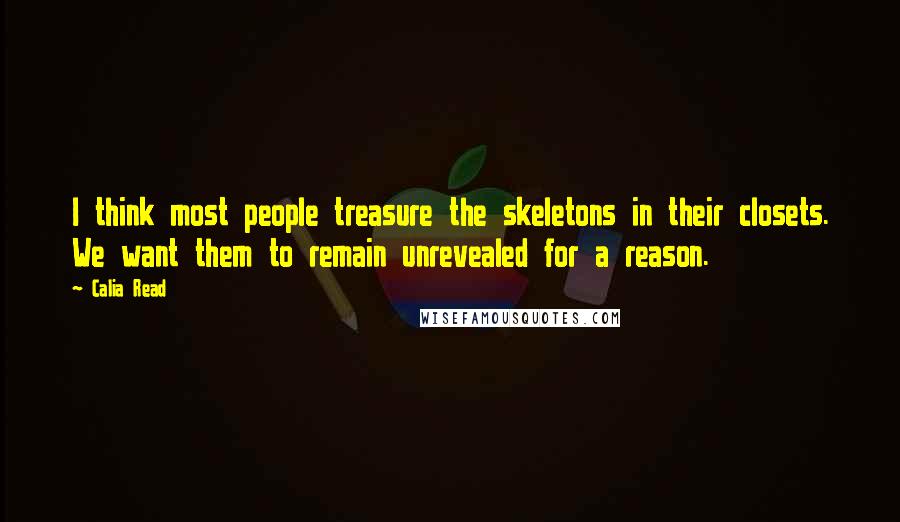 Calia Read Quotes: I think most people treasure the skeletons in their closets. We want them to remain unrevealed for a reason.