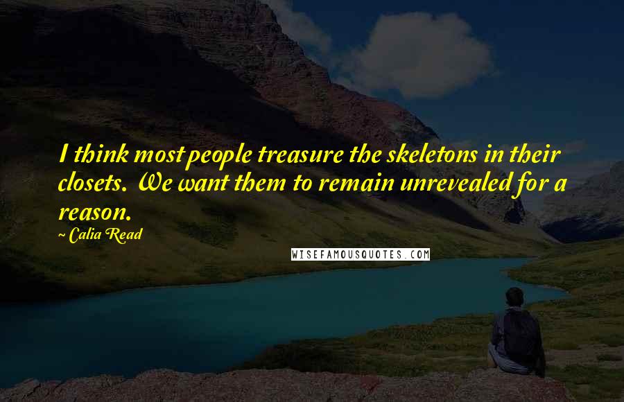 Calia Read Quotes: I think most people treasure the skeletons in their closets. We want them to remain unrevealed for a reason.