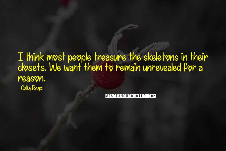Calia Read Quotes: I think most people treasure the skeletons in their closets. We want them to remain unrevealed for a reason.