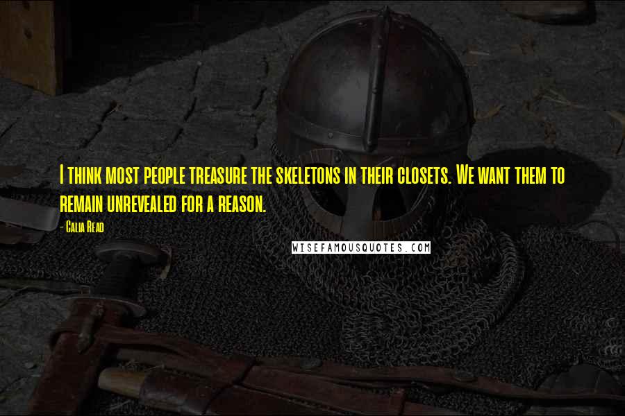 Calia Read Quotes: I think most people treasure the skeletons in their closets. We want them to remain unrevealed for a reason.