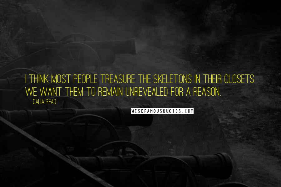 Calia Read Quotes: I think most people treasure the skeletons in their closets. We want them to remain unrevealed for a reason.