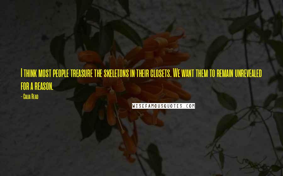 Calia Read Quotes: I think most people treasure the skeletons in their closets. We want them to remain unrevealed for a reason.