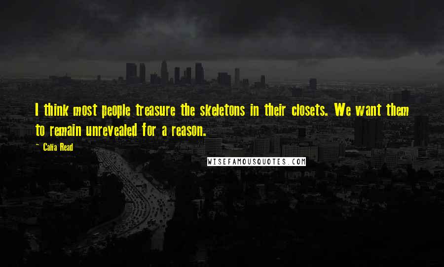 Calia Read Quotes: I think most people treasure the skeletons in their closets. We want them to remain unrevealed for a reason.