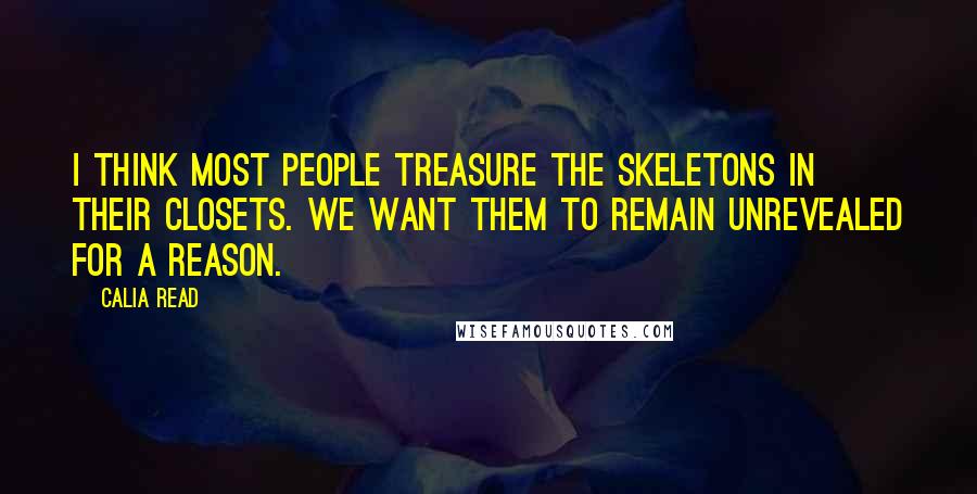 Calia Read Quotes: I think most people treasure the skeletons in their closets. We want them to remain unrevealed for a reason.