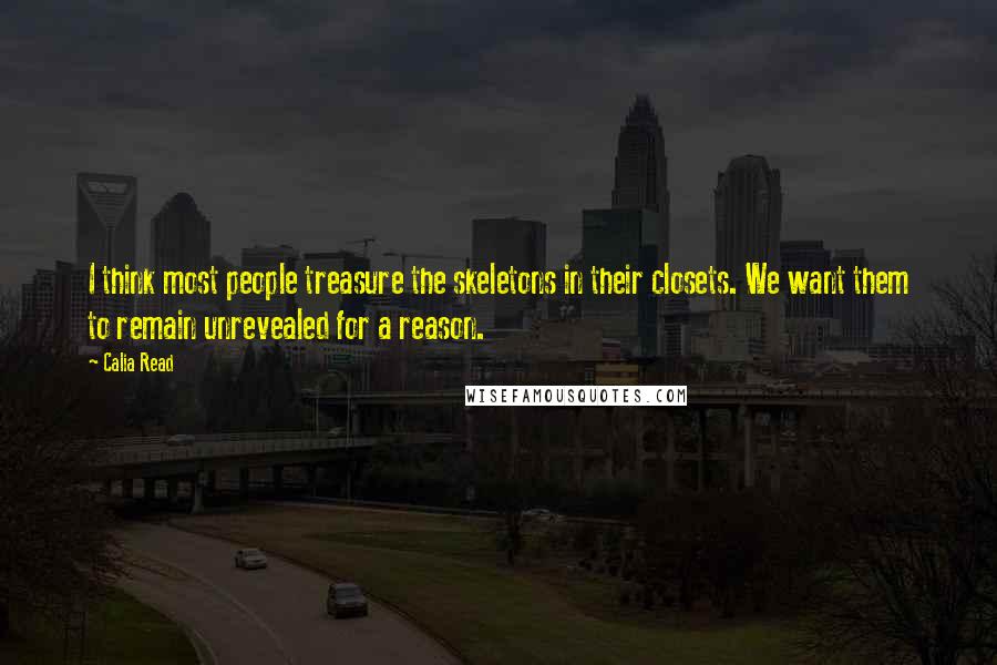 Calia Read Quotes: I think most people treasure the skeletons in their closets. We want them to remain unrevealed for a reason.