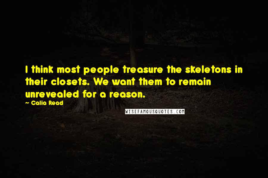 Calia Read Quotes: I think most people treasure the skeletons in their closets. We want them to remain unrevealed for a reason.