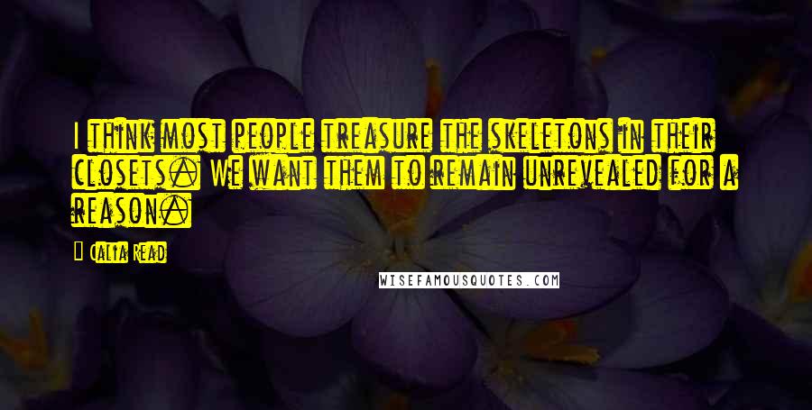 Calia Read Quotes: I think most people treasure the skeletons in their closets. We want them to remain unrevealed for a reason.