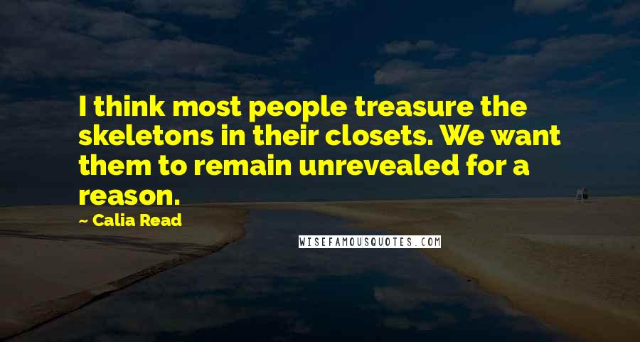 Calia Read Quotes: I think most people treasure the skeletons in their closets. We want them to remain unrevealed for a reason.