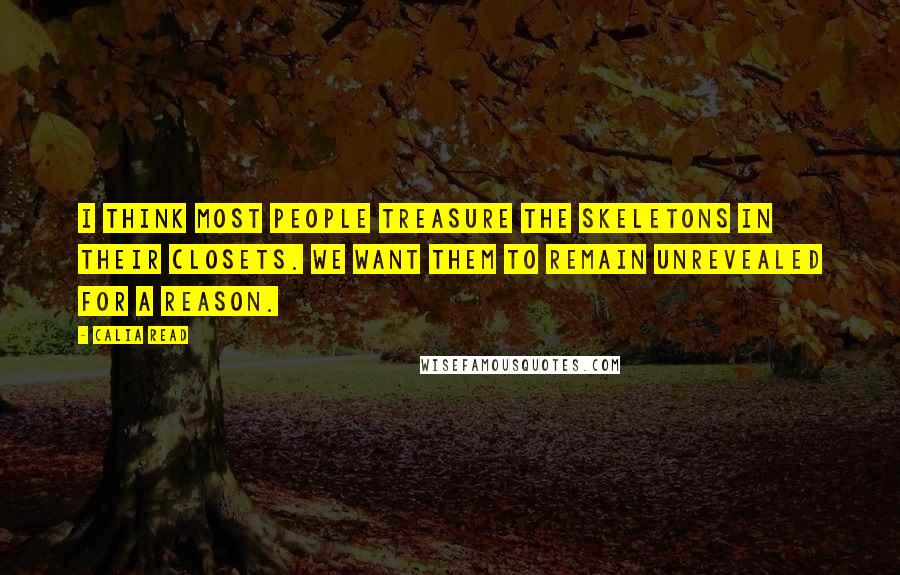 Calia Read Quotes: I think most people treasure the skeletons in their closets. We want them to remain unrevealed for a reason.