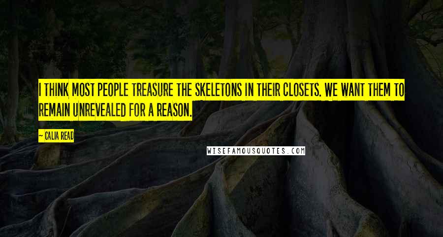 Calia Read Quotes: I think most people treasure the skeletons in their closets. We want them to remain unrevealed for a reason.