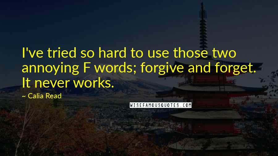 Calia Read Quotes: I've tried so hard to use those two annoying F words; forgive and forget. It never works.