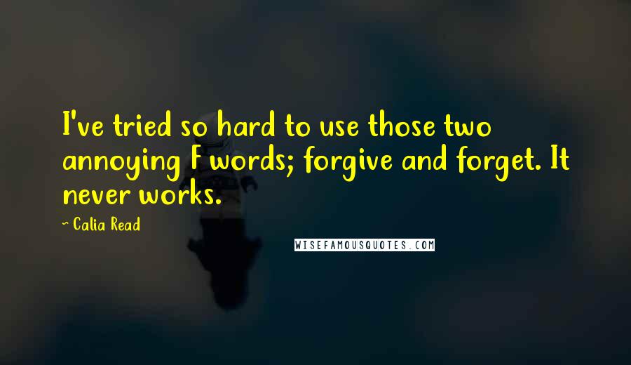 Calia Read Quotes: I've tried so hard to use those two annoying F words; forgive and forget. It never works.