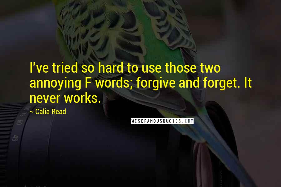 Calia Read Quotes: I've tried so hard to use those two annoying F words; forgive and forget. It never works.