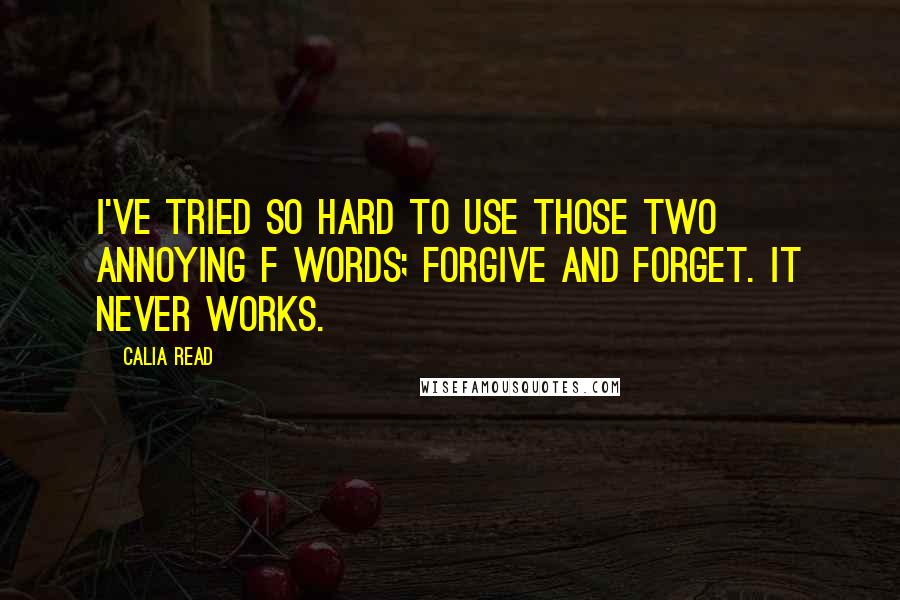 Calia Read Quotes: I've tried so hard to use those two annoying F words; forgive and forget. It never works.