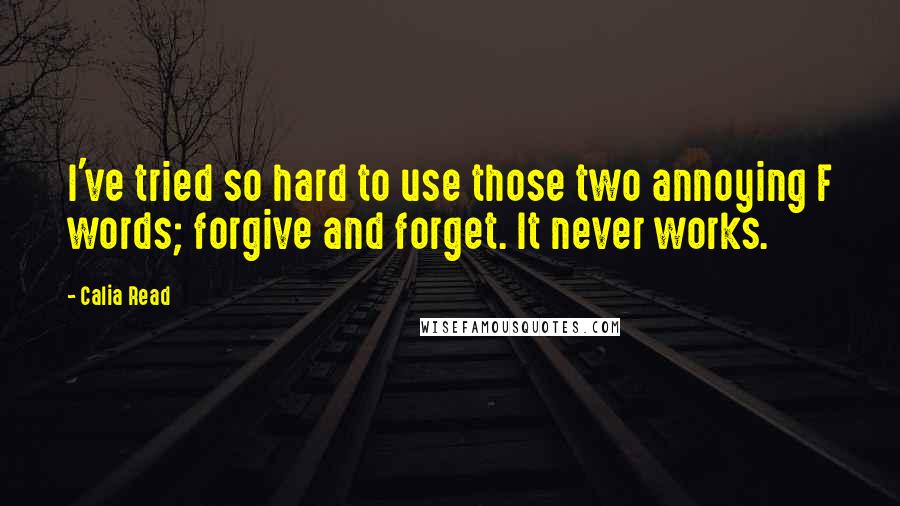 Calia Read Quotes: I've tried so hard to use those two annoying F words; forgive and forget. It never works.