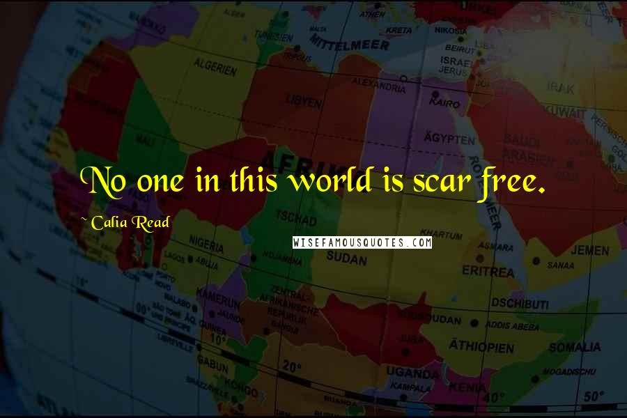 Calia Read Quotes: No one in this world is scar free.