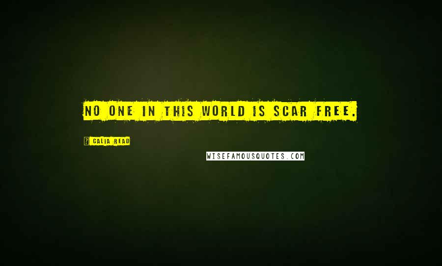 Calia Read Quotes: No one in this world is scar free.