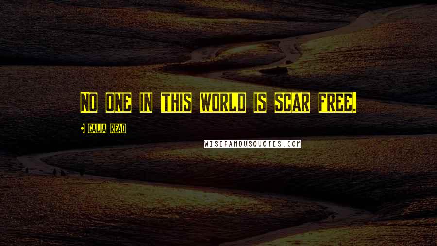 Calia Read Quotes: No one in this world is scar free.