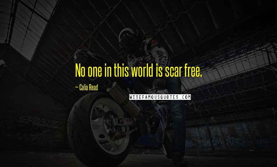 Calia Read Quotes: No one in this world is scar free.