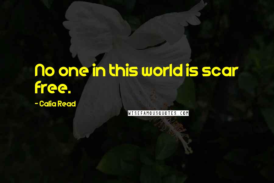Calia Read Quotes: No one in this world is scar free.