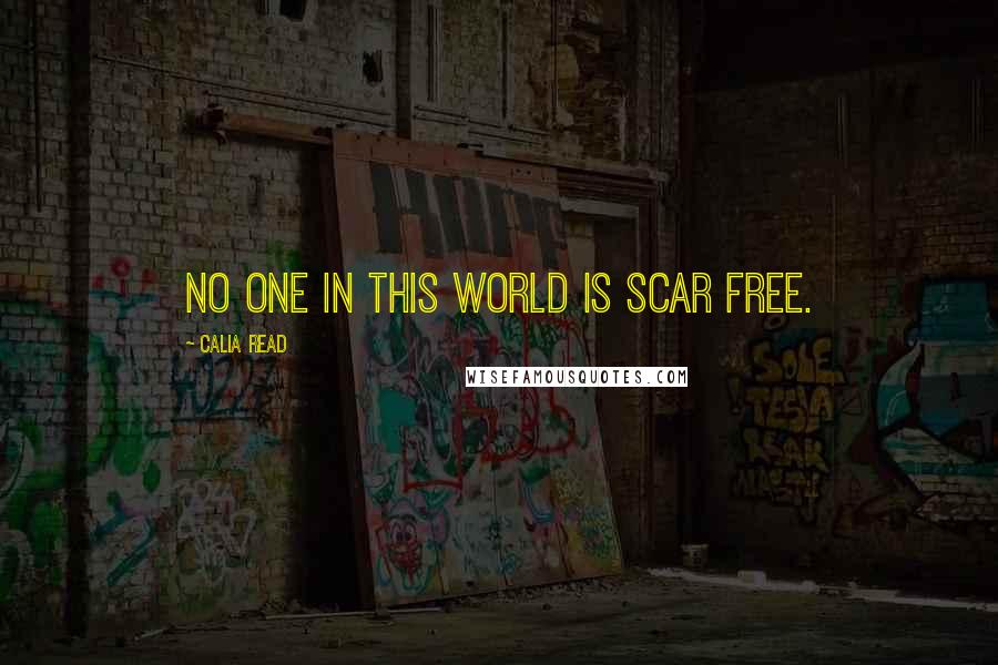 Calia Read Quotes: No one in this world is scar free.