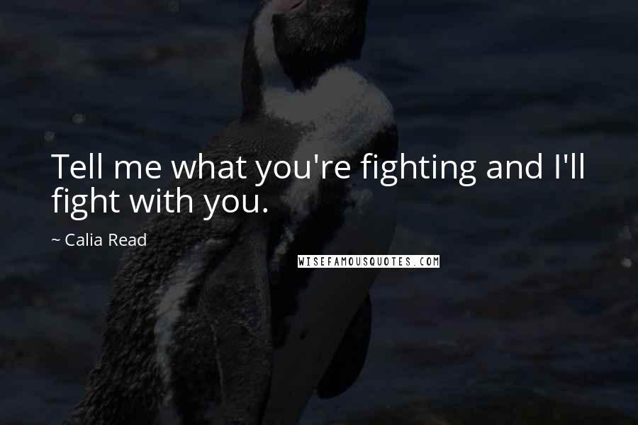 Calia Read Quotes: Tell me what you're fighting and I'll fight with you.