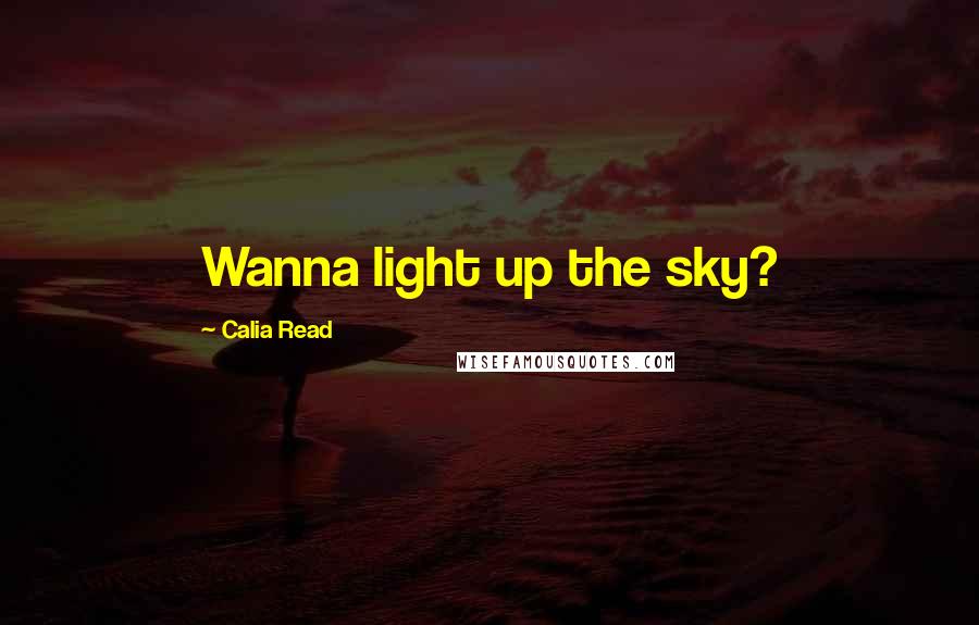 Calia Read Quotes: Wanna light up the sky?