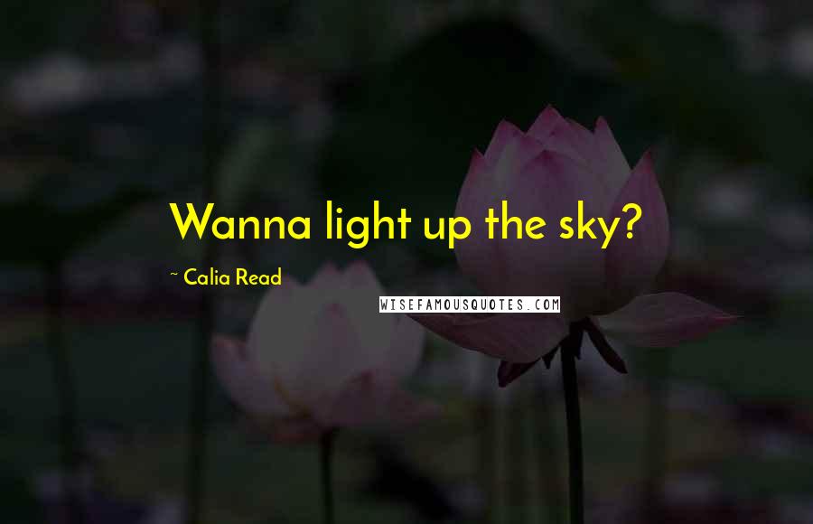 Calia Read Quotes: Wanna light up the sky?