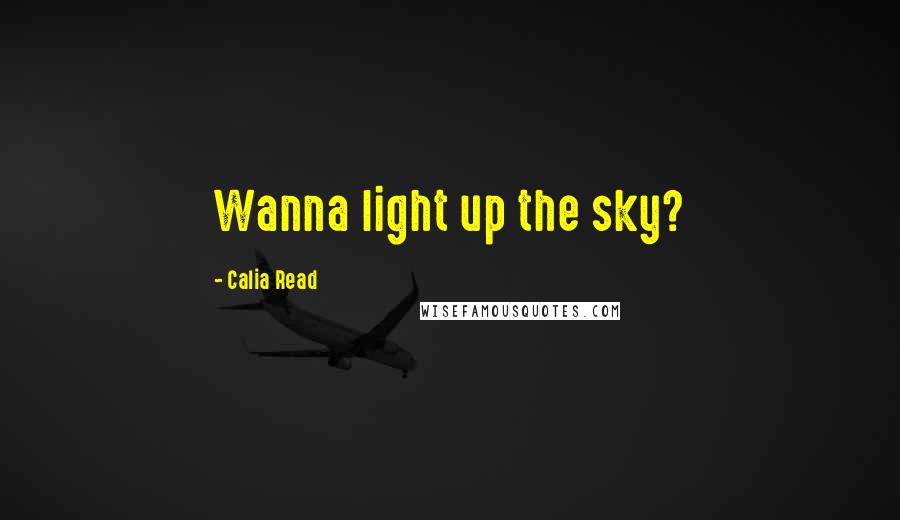 Calia Read Quotes: Wanna light up the sky?