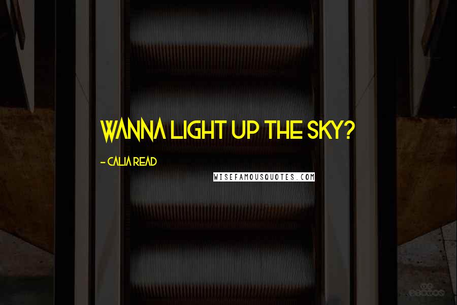 Calia Read Quotes: Wanna light up the sky?