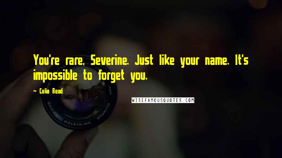 Calia Read Quotes: You're rare, Severine. Just like your name. It's impossible to forget you.