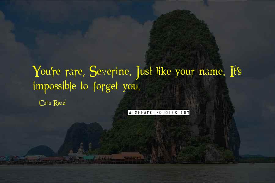 Calia Read Quotes: You're rare, Severine. Just like your name. It's impossible to forget you.