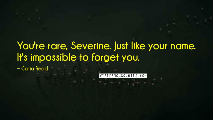 Calia Read Quotes: You're rare, Severine. Just like your name. It's impossible to forget you.