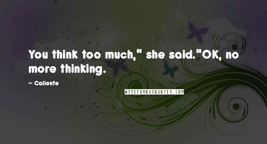 Caliente Quotes: You think too much," she said."OK, no more thinking.