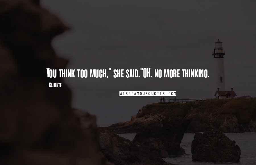 Caliente Quotes: You think too much," she said."OK, no more thinking.