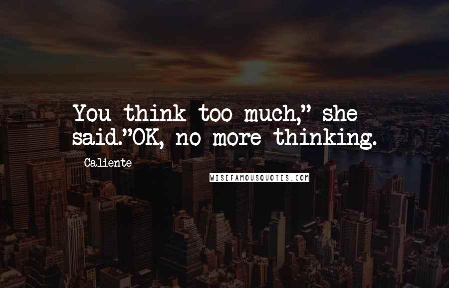 Caliente Quotes: You think too much," she said."OK, no more thinking.