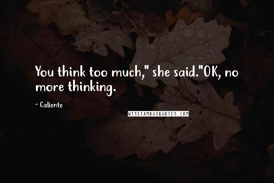 Caliente Quotes: You think too much," she said."OK, no more thinking.