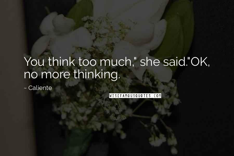 Caliente Quotes: You think too much," she said."OK, no more thinking.