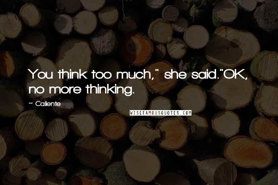 Caliente Quotes: You think too much," she said."OK, no more thinking.
