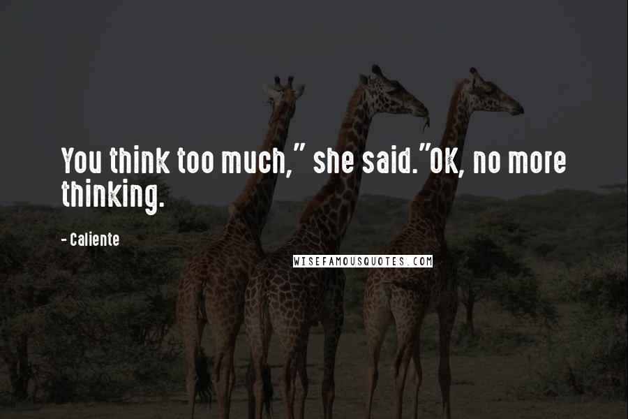 Caliente Quotes: You think too much," she said."OK, no more thinking.