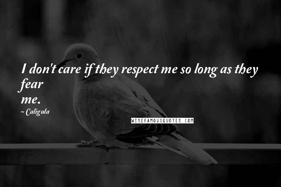 Caligula Quotes: I don't care if they respect me so long as they fear me.