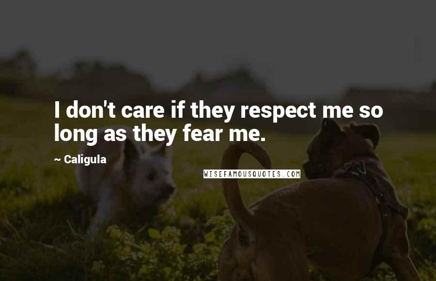 Caligula Quotes: I don't care if they respect me so long as they fear me.