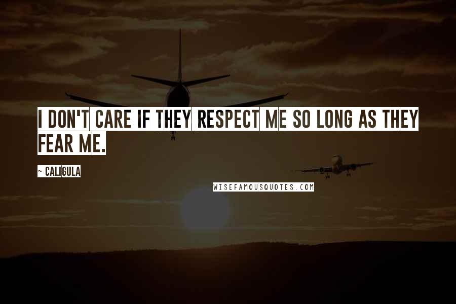 Caligula Quotes: I don't care if they respect me so long as they fear me.