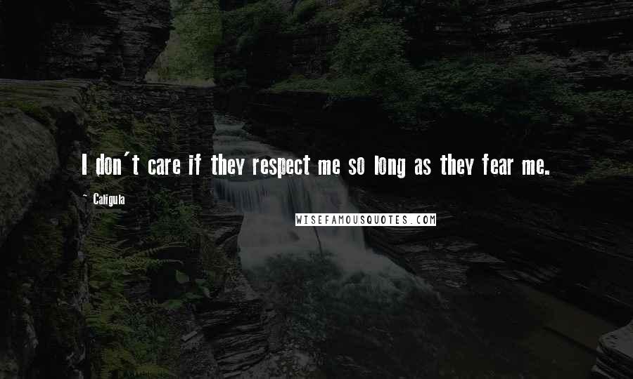 Caligula Quotes: I don't care if they respect me so long as they fear me.