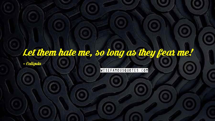 Caligula Quotes: Let them hate me, so long as they fear me!