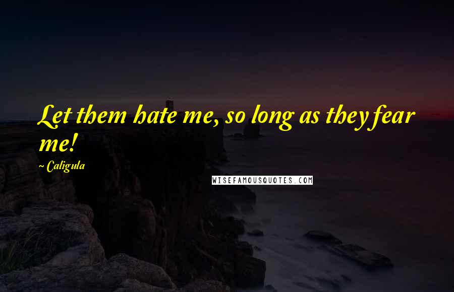 Caligula Quotes: Let them hate me, so long as they fear me!