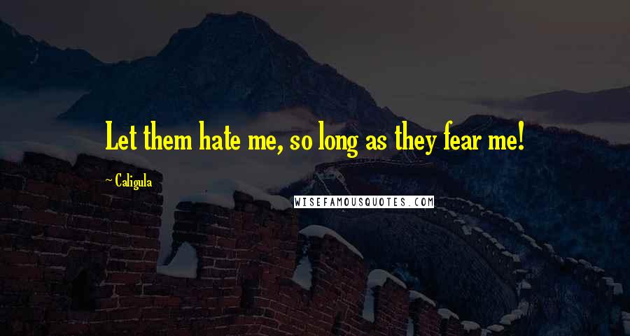 Caligula Quotes: Let them hate me, so long as they fear me!