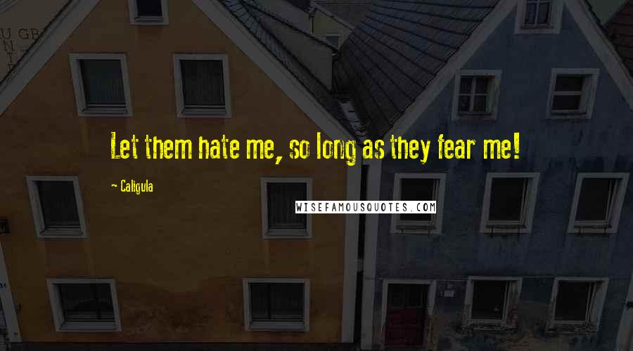 Caligula Quotes: Let them hate me, so long as they fear me!